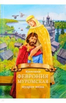 Княгиня Феврония Муромская — мудрая жена. Жизнеописание в пересказе для детей