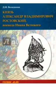 Князь Александр Владимирович Ростовский, воевода Ивана Великого