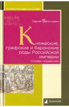 Княжеские, графские и баронские роды Российской империи. Словарь-справочник