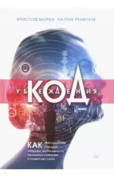 Код убеждения. Как нейромаркетинг повышает продажи, эффективность рекламных кампаний и конверсию