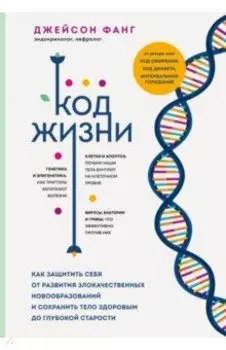 Код жизни. Как защитить себя от развития злокачественных новообразований и сохранить тело здоровым