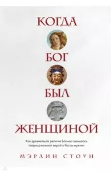 Когда Бог был женщиной. Как древнейшая религия Богини сменилась патриархальной верой в богов-мужчин
