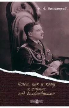 Когда, как и кому я служил под большевиками. Воспоминания белогвардейского контр-адмирала