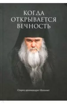 Когда открывается вечность. Старец архимандрит Ипполит