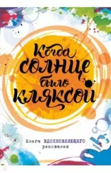 Когда солнце было кляксой. Книга вдохновляющего рисования