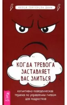 Когда тревога заставляет вас злиться. Когнитивно-поведенческая терапия по управлению гневом