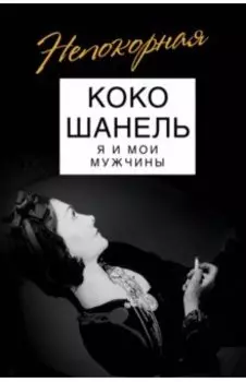 Коко Шанель. Я и мои мужчины