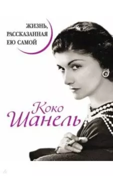Коко Шанель. Жизнь, рассказанная ею самой