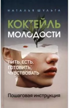 Коктейль молодости. Пить, есть, готовить, чувствовать. Пошаговая инструкция