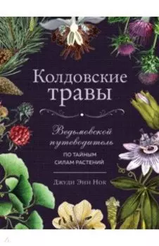 Колдовские травы. Ведьмовской путеводитель по тайным силам растений