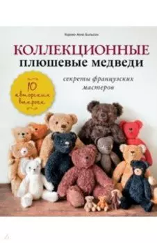 Коллекционные плюшевые медведи. Секреты французских мастеров