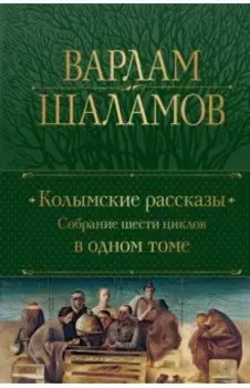 Колымские рассказы. Собрание шести циклов в одном томе