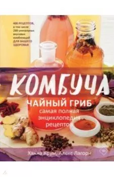 Комбуча. Чайный гриб. Самая полная энциклопедия рецептов