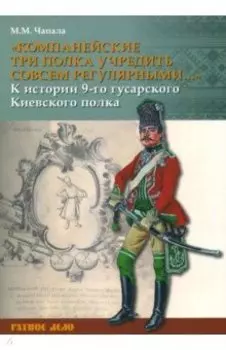 "Компанейские три полка учредить совсем регулярными..." К истории 9-го гусарского Киевского полка