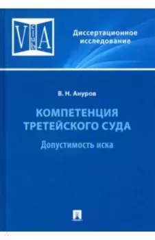 Компетенция третейского суда. Монография. В 3 томах. Том 1. Допустимость иска