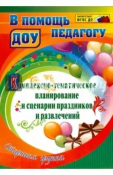 Комплексно-тематическое планирование и сценарии праздников и развлечений. Старшая группа. ФГОС ДО