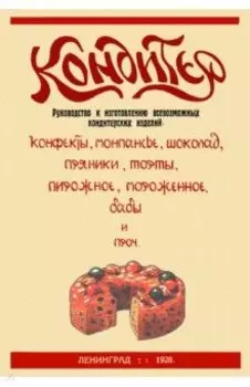 Кондитер. Руководство к изготовлению всевозможных кондитерских изделий