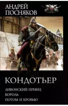 Кондотьер: Ливонский принц. Король. Потом и кровью