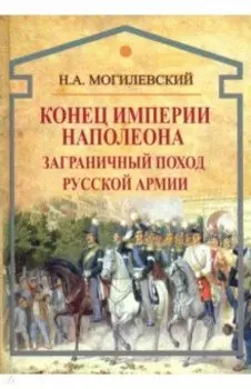Конец империи Наполеона. Заграничный поход русской армии