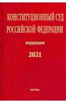 Конституционный Суд Российской Федерации. Решения. 2021. Сборник документов
