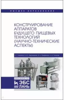 Конструирование аппаратов будущего пищевых технологий. Научно-технические аспекты. Учебник для вузов