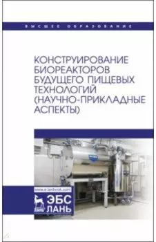 Конструирование биореакторов будущего пищевых технологий (научно-прикладные аспекты). Учебник