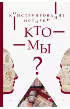 Конструирование истории. Кто мы?
