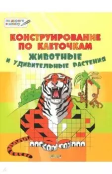 Конструирование по клеточкам. Животные и удивительные растения. Тетрадь для занятий с детьми 6-7 л.