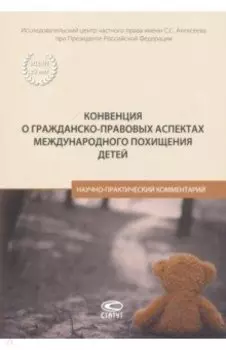 Конвенция о гражданско-правовых аспектах международного похищения детей. Научно-практический коммен.