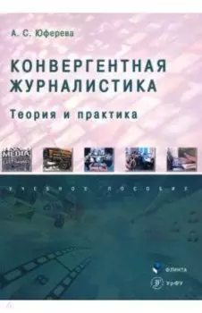 Конвергентная журналистика. Теория и практика. Учебное пособие