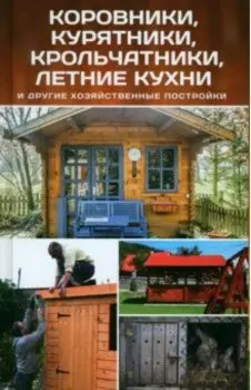 Коровники, курятники, крольчатники, летние кухни и другие хозяйственные постройки