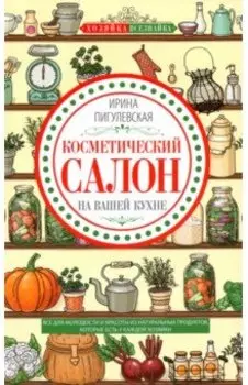 Косметический салон на вашей кухне. Все для молодости и красоты из натуральных продуктов