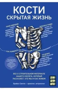 Кости: скрытая жизнь. Все о строительном материале нашего скелета, который расскажет, кто мы