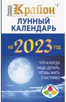 Крайон. Лунный календарь 2023. Что и когда надо делать, чтобы жить счастливо