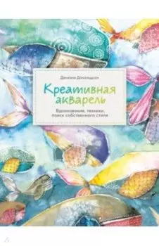 Креативная акварель. Вдохновение, техники, поиск собственного стиля