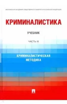 Криминалистика. Часть 3. Криминалистическая методика. Учебник