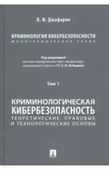 Криминология кибербезопасности. Том 1. Криминологическая кибербезопасность