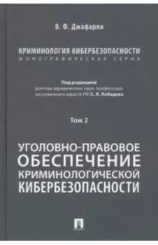 Криминология кибербезопасности. Том 2. Уголовно-правовое обеспечение криминологич. кибербезопасности