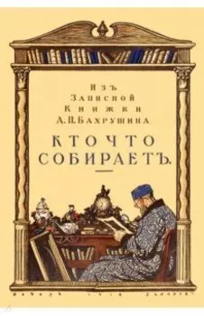 Кто что собирает. Из записной книжки А. П. Бахрушина