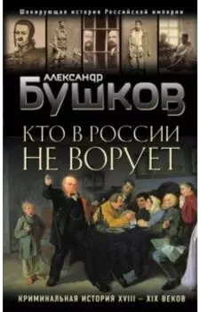 Кто в России не ворует. Криминальная история XVIII и XIX веков