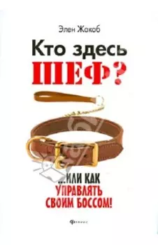 Кто здесь шеф?.. Или как управлять своим боссом!