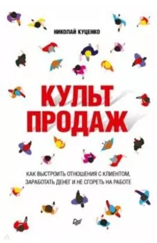Культ продаж. Как выстроить отношения с клиентом, заработать денег и не сгореть на работе