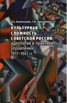 Культурная сложность Советской России. Идеология и практики управления. 1917-1941 гг.