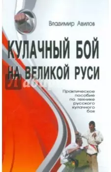Кулачный бой на Великой Руси. Практическое пособие по технике русского кулачного боя