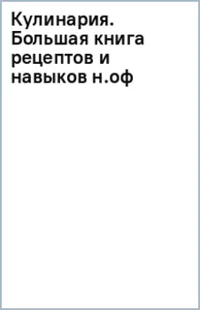 Кулинария. Большая книга рецептов и навыков