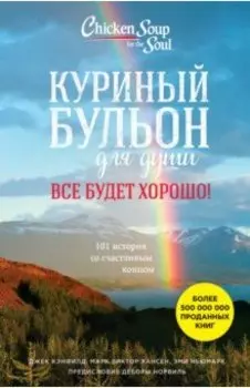 Куриный бульон для души. Все будет хорошо! 101 история со счастливым концом
