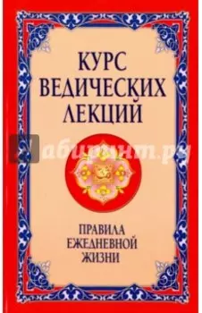 Курс ведических лекций. Правила ежедневной жизни