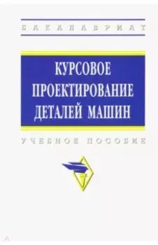 Курсовое проектирование деталей машин. Учебное пособие