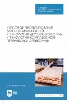 Курсовое проектирование для специальностей "Технология деревообработки". Учебное пособие