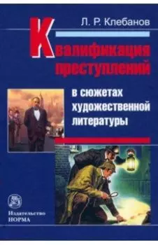 Квалификация преступлений в сюжетах художественной литературы. Монография